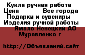 Кукла ручная работа › Цена ­ 1 800 - Все города Подарки и сувениры » Изделия ручной работы   . Ямало-Ненецкий АО,Муравленко г.